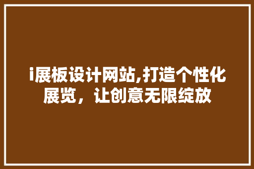 i展板设计网站,打造个性化展览，让创意无限绽放