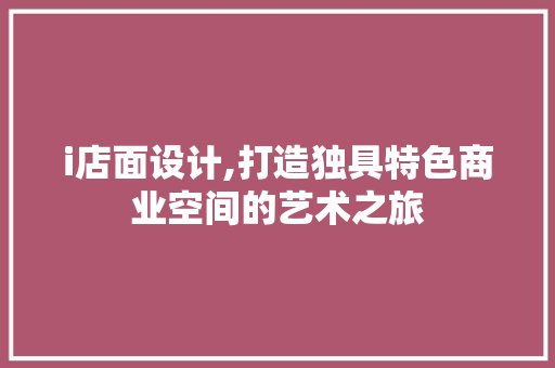 i店面设计,打造独具特色商业空间的艺术之旅 i店面设计,打造独具特色商业空间的艺术之旅 搜狗SEO