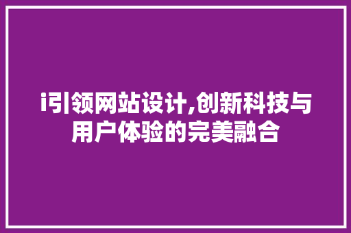 i引领网站设计,创新科技与用户体验的完美融合