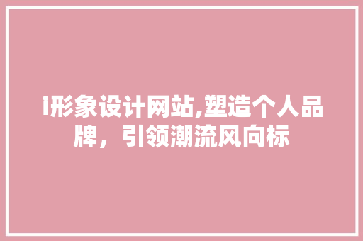 i形象设计网站,塑造个人品牌，引领潮流风向标