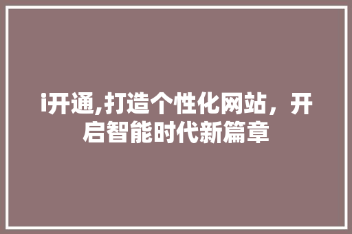 i开通,打造个性化网站，开启智能时代新篇章