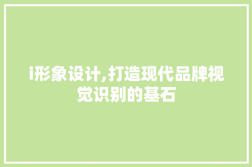 i形象设计,打造现代品牌视觉识别的基石