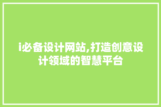 i必备设计网站,打造创意设计领域的智慧平台 i必备设计网站,打造创意设计领域的智慧平台 SEO关键词