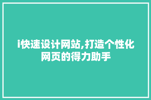 i快速设计网站,打造个性化网页的得力助手 i快速设计网站,打造个性化网页的得力助手 百度SEO