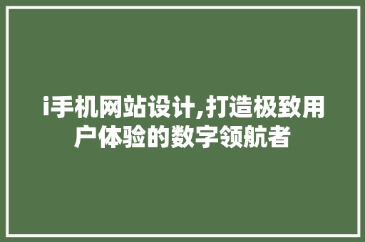i手机网站设计,打造极致用户体验的数字领航者 i手机网站设计,打造极致用户体验的数字领航者 百度SEO