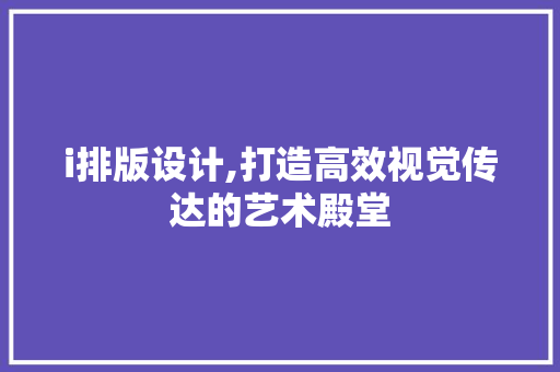i排版设计,打造高效视觉传达的艺术殿堂