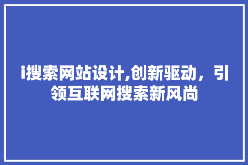 i搜索网站设计,创新驱动，引领互联网搜索新风尚 i搜索网站设计,创新驱动，引领互联网搜索新风尚 网站建设公司
