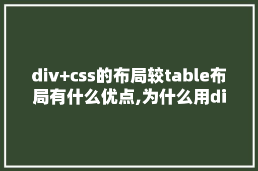 div+css的布局较table布局有什么优点,为什么用div布局不显示。