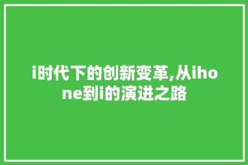 i时代下的创新变革,从ihone到i的演进之路 i时代下的创新变革,从ihone到i的演进之路 百度SEO