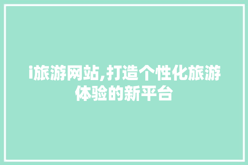i旅游网站,打造个性化旅游体验的新平台