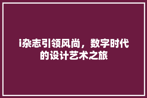 i杂志引领风尚，数字时代的设计艺术之旅
