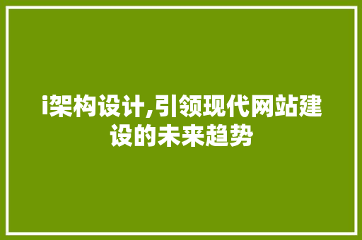 i架构设计,引领现代网站建设的未来趋势 i架构设计,引领现代网站建设的未来趋势 网站建设公司