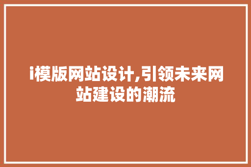 i模版网站设计,引领未来网站建设的潮流
