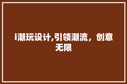 i潮玩设计,引领潮流,创意无限 网站建设公司 i潮玩设计,引领潮流,创意无限 i潮玩设计,引领潮流,创意无限 网站建设公司