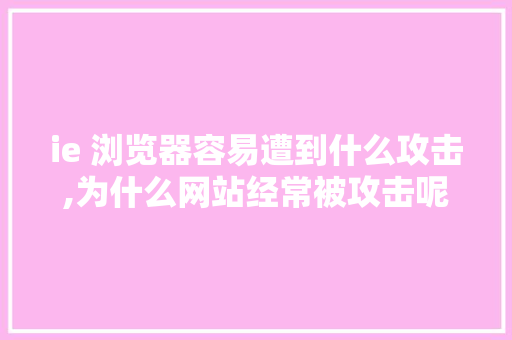 ie 浏览器容易遭到什么攻击,为什么网站经常被攻击呢。 ie 浏览器容易遭到什么攻击,为什么网站经常被攻击呢。 搜狗SEO