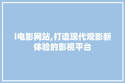 i电影网站,打造现代观影新体验的影视平台 i电影网站,打造现代观影新体验的影视平台 网站建设公司
