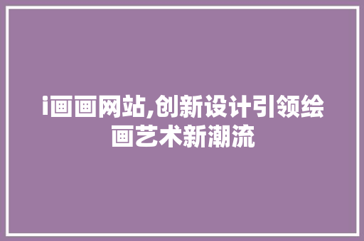 i画画网站,创新设计引领绘画艺术新潮流