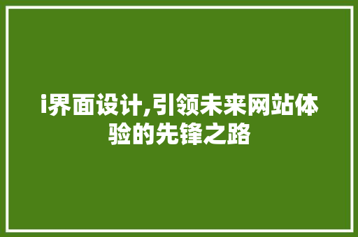 i界面设计,引领未来网站体验的先锋之路