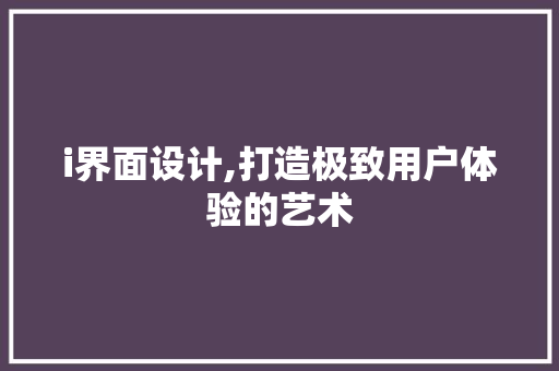 i界面设计,打造极致用户体验的艺术