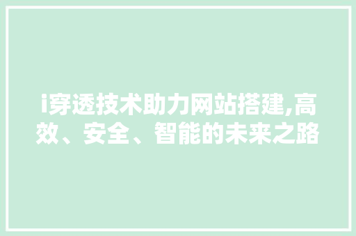 i穿透技术助力网站搭建,高效、安全、智能的未来之路 i穿透技术助力网站搭建,高效、安全、智能的未来之路 SEO关键词