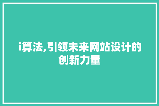 i算法,引领未来网站设计的创新力量 i算法,引领未来网站设计的创新力量 百度SEO