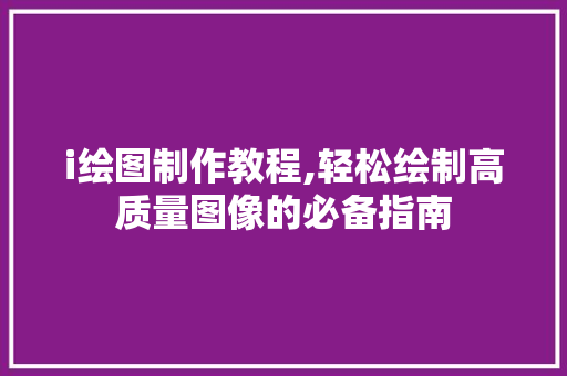 i绘图制作教程,轻松绘制高质量图像的必备指南