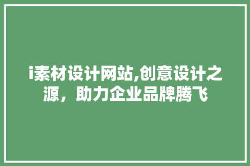 i素材设计网站,创意设计之源，助力企业品牌腾飞