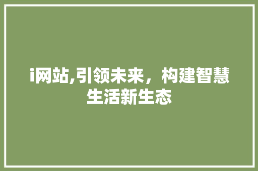 i网站,引领未来，构建智慧生活新生态