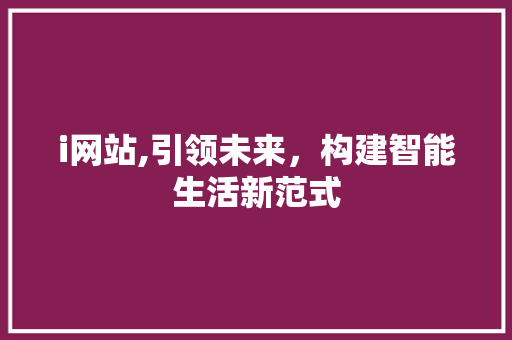i网站,引领未来，构建智能生活新范式