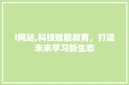 i网站,科技赋能教育，打造未来学习新生态