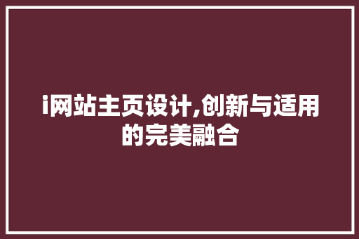 i网站主页设计,创新与适用的完美融合 i网站主页设计,创新与适用的完美融合 SEO关键词
