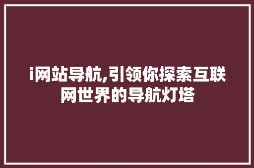 i网站导航,引领你探索互联网世界的导航灯塔 i网站导航,引领你探索互联网世界的导航灯塔 SEO关键词