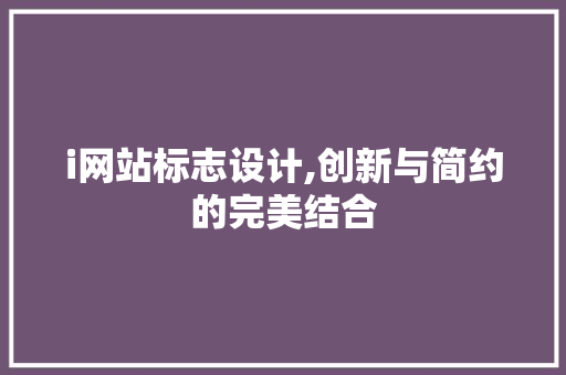 i网站标志设计,创新与简约的完美结合 i网站标志设计,创新与简约的完美结合 网站建设公司