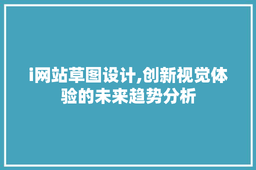 i网站草图设计,创新视觉体验的未来趋势分析