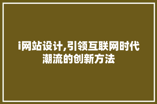 i网站设计,引领互联网时代潮流的创新方法 i网站设计,引领互联网时代潮流的创新方法 必应SEO