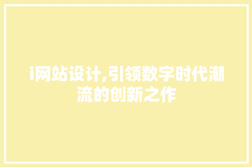 i网站设计,引领数字时代潮流的创新之作