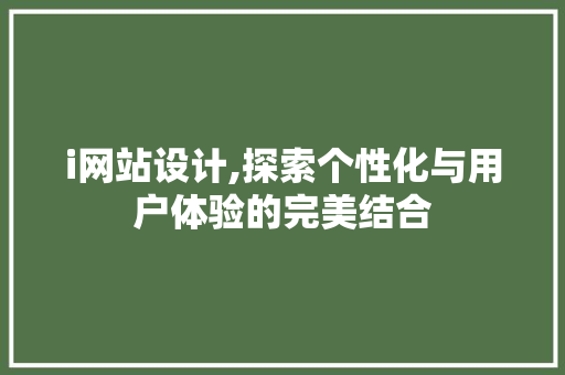 i网站设计,探索个性化与用户体验的完美结合