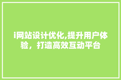 i网站设计优化,提升用户体验，打造高效互动平台