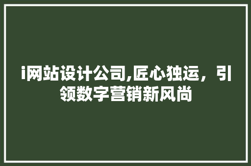 i网站设计公司,匠心独运，引领数字营销新风尚