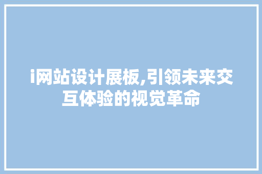 i网站设计展板,引领未来交互体验的视觉革命