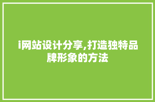 i网站设计分享,打造独特品牌形象的方法 i网站设计分享,打造独特品牌形象的方法 网站建设公司