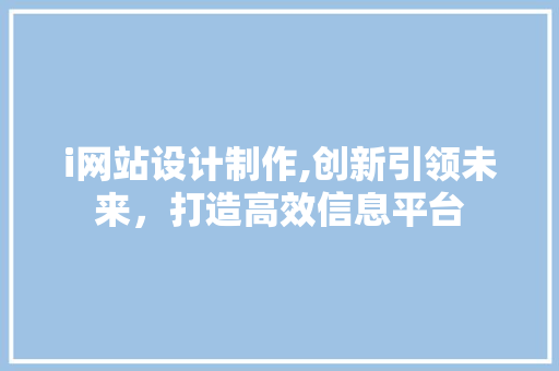 i网站设计制作,创新引领未来，打造高效信息平台