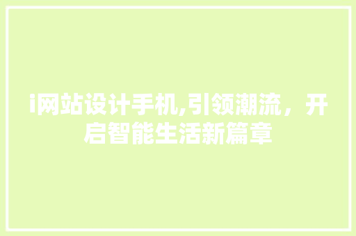 i网站设计手机,引领潮流，开启智能生活新篇章