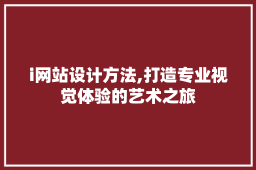 i网站设计方法,打造专业视觉体验的艺术之旅