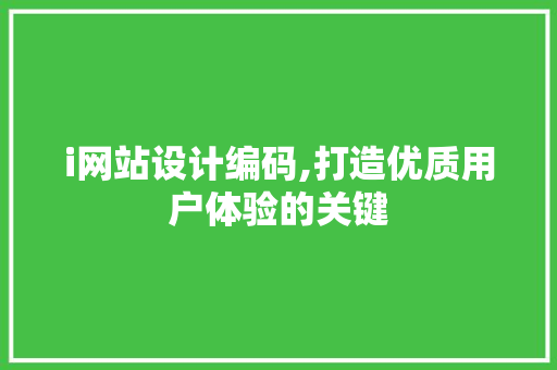 i网站设计编码,打造优质用户体验的关键