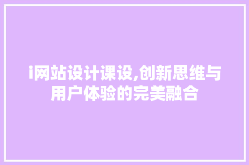 i网站设计课设,创新思维与用户体验的完美融合