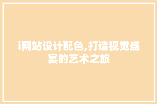 i网站设计配色,打造视觉盛宴的艺术之旅 i网站设计配色,打造视觉盛宴的艺术之旅 神马SEO
