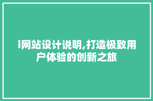 i网站设计说明,打造极致用户体验的创新之旅