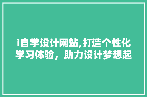 i自学设计网站,打造个性化学习体验，助力设计梦想起航 网站建设公司