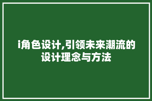 i角色设计,引领未来潮流的设计理念与方法